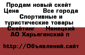 Продам новый скейт › Цена ­ 2 000 - Все города Спортивные и туристические товары » Скейтинг   . Ненецкий АО,Харьягинский п.